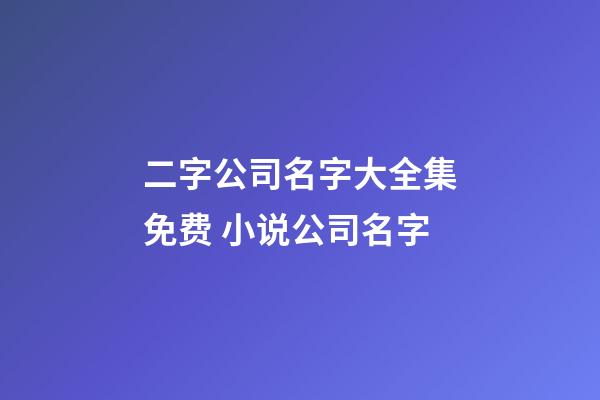 二字公司名字大全集免费 小说公司名字-第1张-公司起名-玄机派